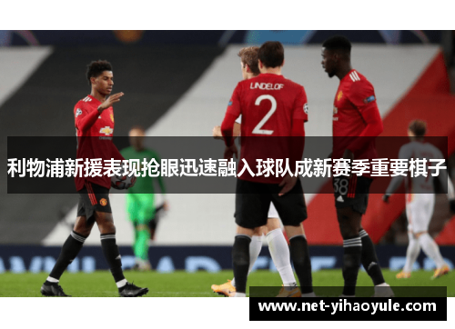 利物浦新援表现抢眼迅速融入球队成新赛季重要棋子 利物浦新援表现抢眼迅速融入球队成新赛季重要棋子