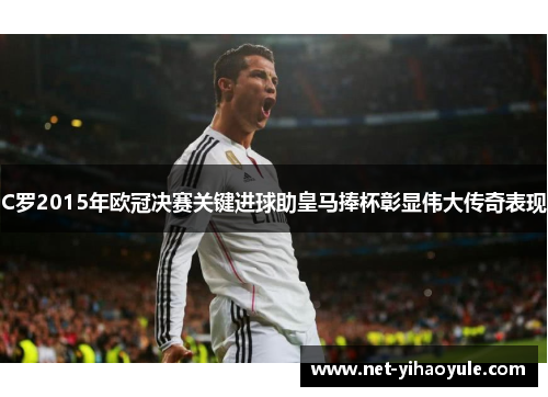 C罗2015年欧冠决赛关键进球助皇马捧杯彰显伟大传奇表现 C罗2015年欧冠决赛关键进球助皇马捧杯彰显伟大传奇表现