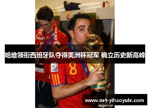 哈维领衔西班牙队夺得美洲杯冠军 确立历史新高峰 哈维领衔西班牙队夺得美洲杯冠军 确立历史新高峰