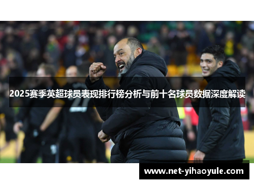 2025赛季英超球员表现排行榜分析与前十名球员数据深度解读 2025赛季英超球员表现排行榜分析与前十名球员数据深度解读