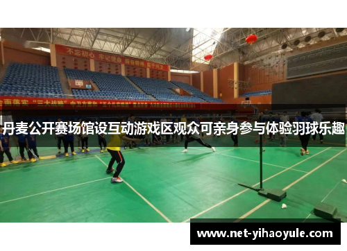 丹麦公开赛场馆设互动游戏区观众可亲身参与体验羽球乐趣 丹麦公开赛场馆设互动游戏区观众可亲身参与体验羽球乐趣