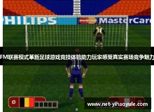 FM联赛模式革新足球游戏竞技体验助力玩家感受真实赛场竞争魅力 FM联赛模式革新足球游戏竞技体验助力玩家感受真实赛场竞争魅力