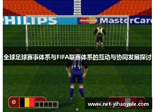 全球足球赛事体系与FIFA联赛体系的互动与协同发展探讨 全球足球赛事体系与FIFA联赛体系的互动与协同发展探讨