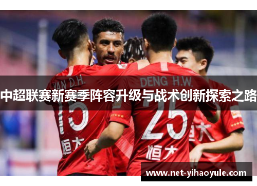中超联赛新赛季阵容升级与战术创新探索之路