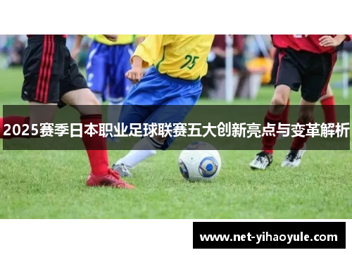 2025赛季日本职业足球联赛五大创新亮点与变革解析