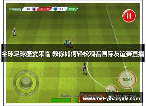 全球足球盛宴来临 教你如何轻松观看国际友谊赛直播