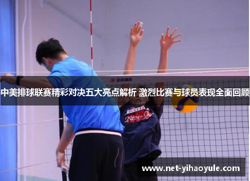 中美排球联赛精彩对决五大亮点解析 激烈比赛与球员表现全面回顾