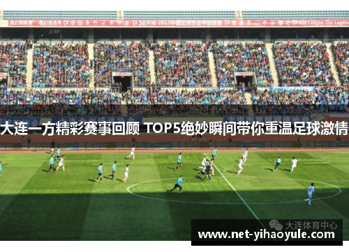 大连一方精彩赛事回顾 TOP5绝妙瞬间带你重温足球激情