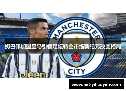 姆巴佩加盟皇马引领足坛转会市场新纪元改变格局