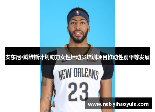安东尼·戴维斯计划助力女性运动员培训项目推动性别平等发展