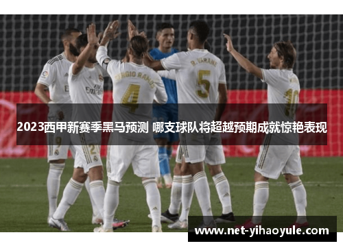 2023西甲新赛季黑马预测 哪支球队将超越预期成就惊艳表现