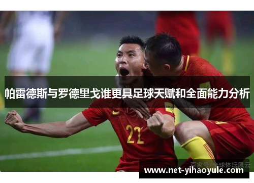 帕雷德斯与罗德里戈谁更具足球天赋和全面能力分析