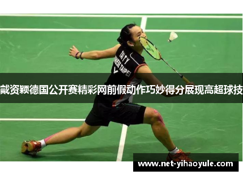 戴资颖德国公开赛精彩网前假动作巧妙得分展现高超球技