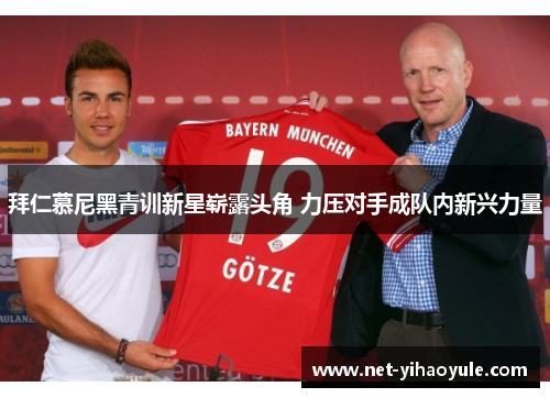 拜仁慕尼黑青训新星崭露头角 力压对手成队内新兴力量