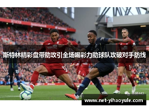 斯特林精彩盘带助攻引全场喝彩力助球队攻破对手防线