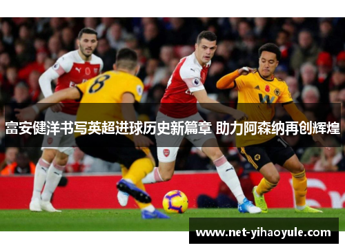 富安健洋书写英超进球历史新篇章 助力阿森纳再创辉煌