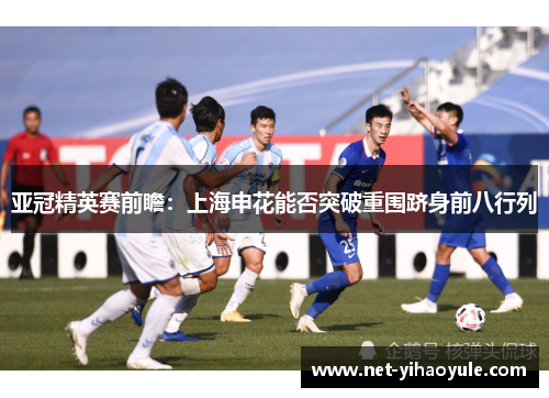 亚冠精英赛前瞻：上海申花能否突破重围跻身前八行列