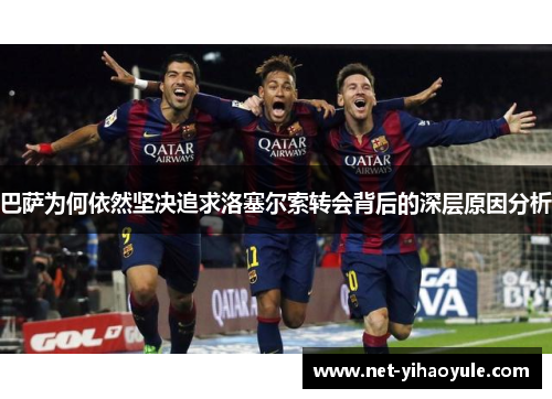 巴萨为何依然坚决追求洛塞尔索转会背后的深层原因分析