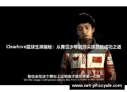 Clearlove篮球生涯揭秘:从青涩少年到顶尖球员的成功之道 Clearlove篮球生涯揭秘:从青涩少年到顶尖球员的成功之道