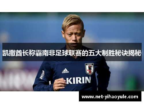 凯撒酋长称霸南非足球联赛的五大制胜秘诀揭秘