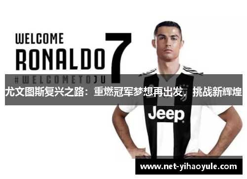 尤文图斯复兴之路:重燃冠军梦想再出发,挑战新辉煌 尤文图斯复兴之路:重燃冠军梦想再出发,挑战新辉煌