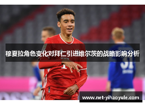穆夏拉角色变化对拜仁引进维尔茨的战略影响分析 穆夏拉角色变化对拜仁引进维尔茨的战略影响分析