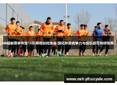 中超新赛季恢复16队规模如何准备 强化联赛竞争力与俱乐部可持续发展 中超新赛季恢复16队规模如何准备 强化联赛竞争力与俱乐部可持续发展