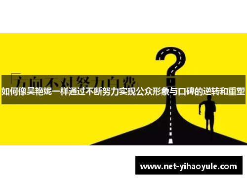 如何像吴艳妮一样通过不断努力实现公众形象与口碑的逆转和重塑 如何像吴艳妮一样通过不断努力实现公众形象与口碑的逆转和重塑