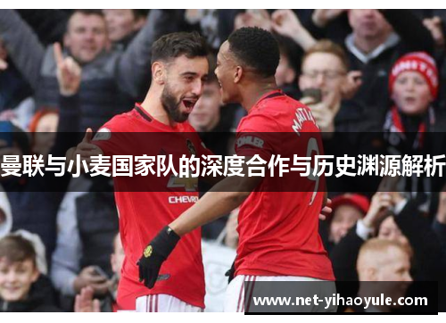 曼联与小麦国家队的深度合作与历史渊源解析