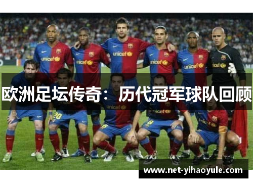 欧洲足坛传奇:历代冠军球队回顾 欧洲足坛传奇:历代冠军球队回顾