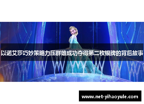 以诺艾莎巧妙策略力压群雄成功夺得第二枚银牌的背后故事