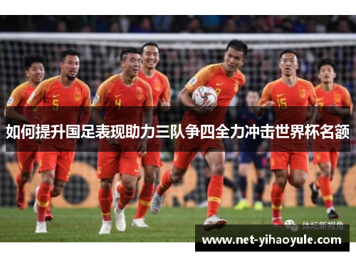 如何提升国足表现助力三队争四全力冲击世界杯名额 如何提升国足表现助力三队争四全力冲击世界杯名额