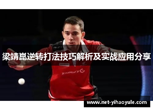 梁靖崑逆转打法技巧解析及实战应用分享 梁靖崑逆转打法技巧解析及实战应用分享