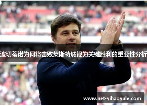 波切蒂诺为何将击败莱斯特城视为关键胜利的重要性分析