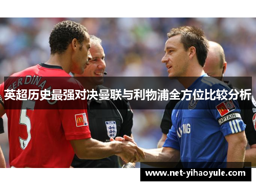 英超历史最强对决曼联与利物浦全方位比较分析 英超历史最强对决曼联与利物浦全方位比较分析