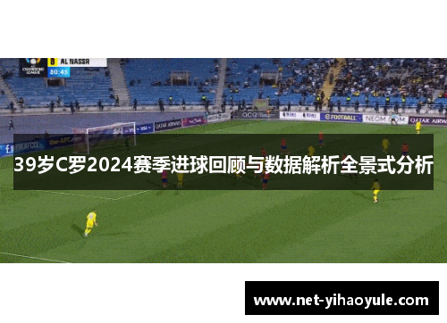 39岁C罗2024赛季进球回顾与数据解析全景式分析