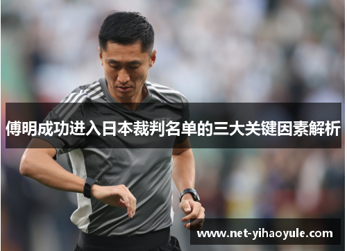 傅明成功进入日本裁判名单的三大关键因素解析 傅明成功进入日本裁判名单的三大关键因素解析