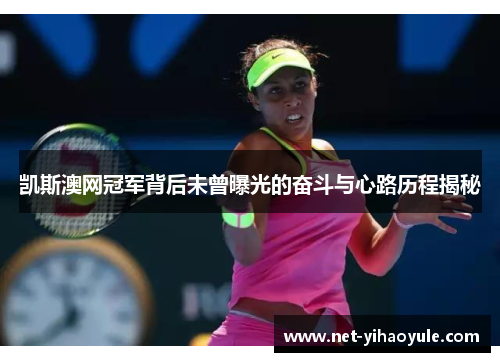 凯斯澳网冠军背后未曾曝光的奋斗与心路历程揭秘 凯斯澳网冠军背后未曾曝光的奋斗与心路历程揭秘