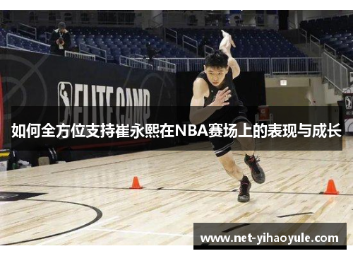 如何全方位支持崔永熙在NBA赛场上的表现与成长 如何全方位支持崔永熙在NBA赛场上的表现与成长