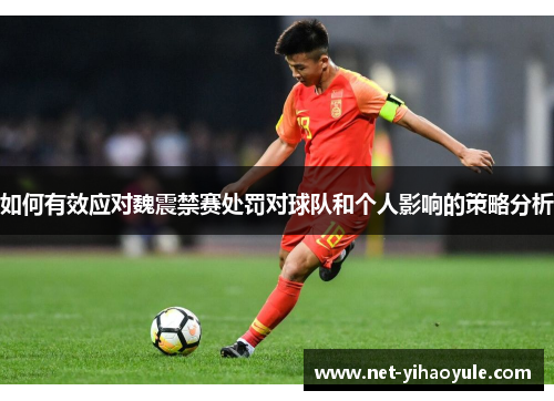 如何有效应对魏震禁赛处罚对球队和个人影响的策略分析 如何有效应对魏震禁赛处罚对球队和个人影响的策略分析