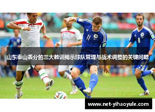 山东泰山丢分的三大教训揭示球队管理与战术调整的关键问题 山东泰山丢分的三大教训揭示球队管理与战术调整的关键问题