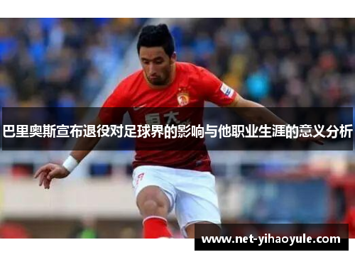 巴里奥斯宣布退役对足球界的影响与他职业生涯的意义分析