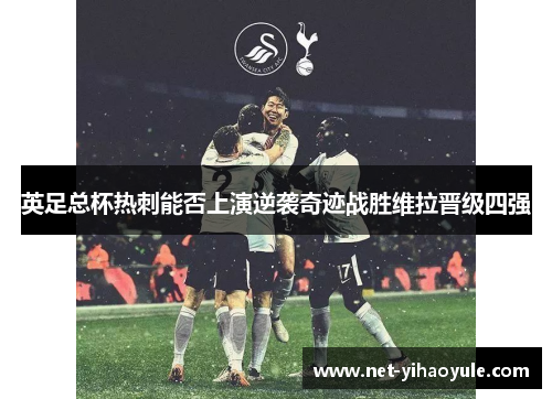 英足总杯热刺能否上演逆袭奇迹战胜维拉晋级四强