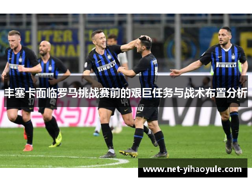 丰塞卡面临罗马挑战赛前的艰巨任务与战术布置分析