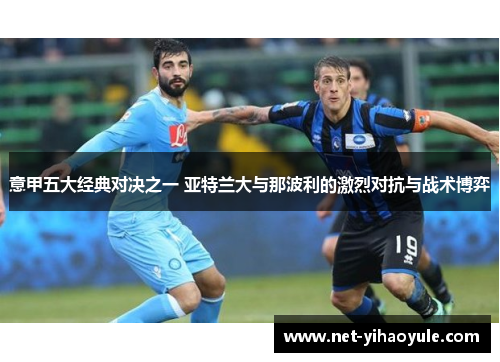 意甲五大经典对决之一 亚特兰大与那波利的激烈对抗与战术博弈 意甲五大经典对决之一 亚特兰大与那波利的激烈对抗与战术博弈