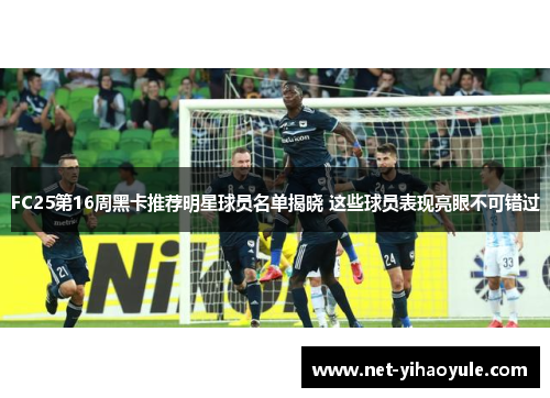 FC25第16周黑卡推荐明星球员名单揭晓 这些球员表现亮眼不可错过
