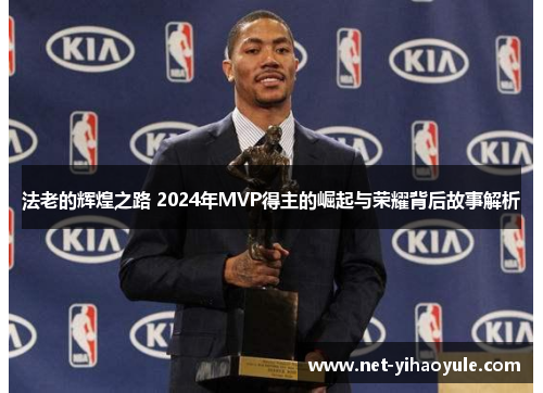 法老的辉煌之路 2024年MVP得主的崛起与荣耀背后故事解析