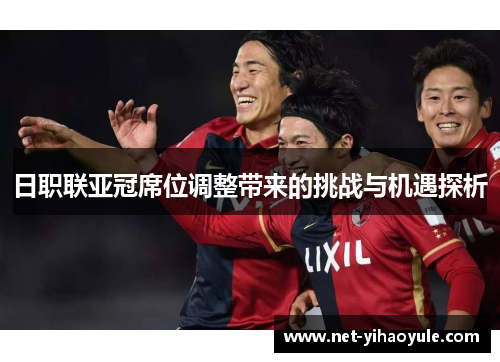 日职联亚冠席位调整带来的挑战与机遇探析 日职联亚冠席位调整带来的挑战与机遇探析