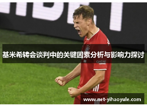 基米希转会谈判中的关键因素分析与影响力探讨