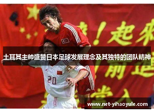 土耳其主帅盛赞日本足球发展理念及其独特的团队精神